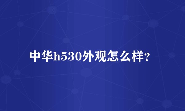 中华h530外观怎么样？