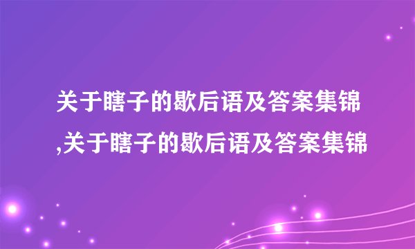 关于瞎子的歇后语及答案集锦,关于瞎子的歇后语及答案集锦