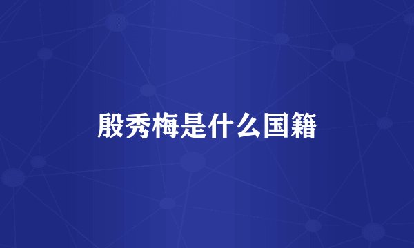 殷秀梅是什么国籍
