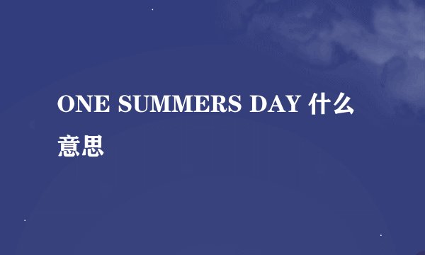ONE SUMMERS DAY 什么意思