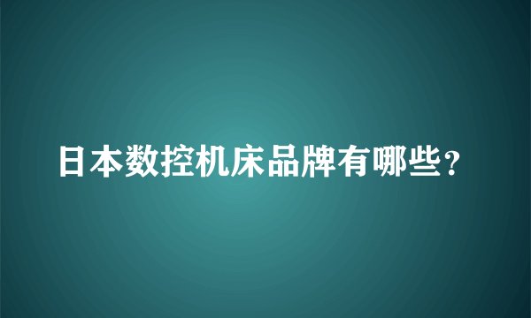 日本数控机床品牌有哪些？