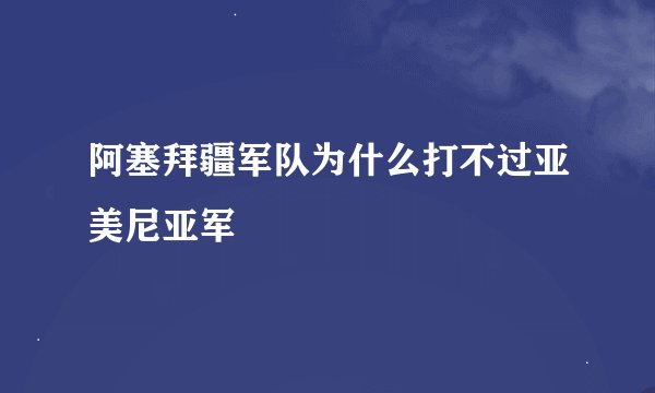 阿塞拜疆军队为什么打不过亚美尼亚军