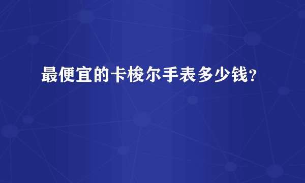 最便宜的卡梭尔手表多少钱？