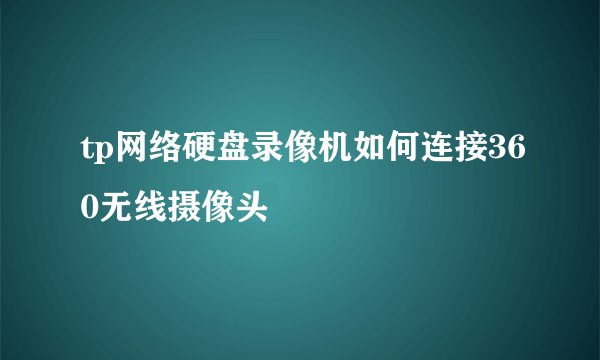 tp网络硬盘录像机如何连接360无线摄像头