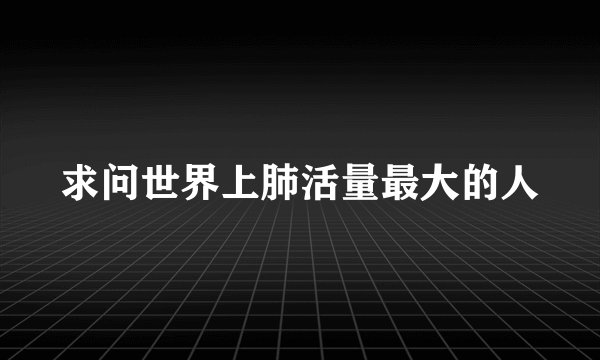 求问世界上肺活量最大的人
