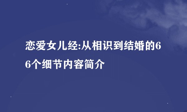 恋爱女儿经:从相识到结婚的66个细节内容简介