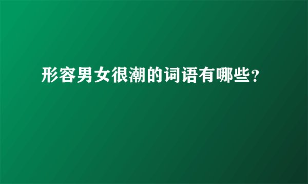 形容男女很潮的词语有哪些？