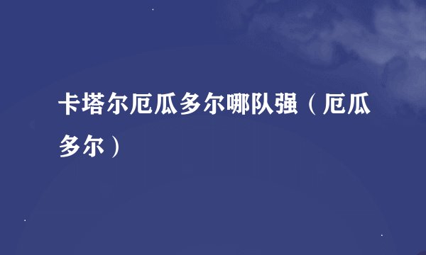 卡塔尔厄瓜多尔哪队强（厄瓜多尔）