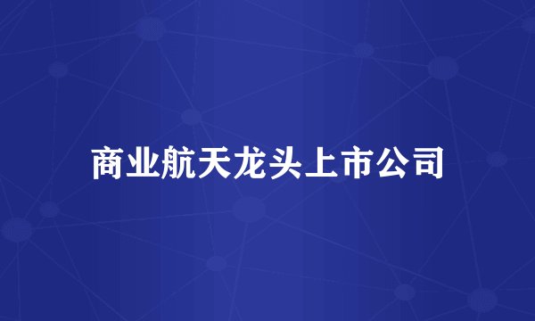 商业航天龙头上市公司