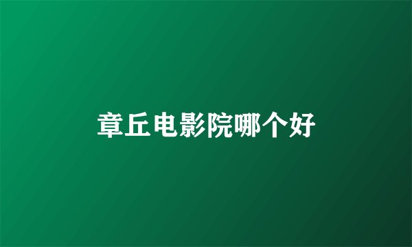章丘电影院哪个好