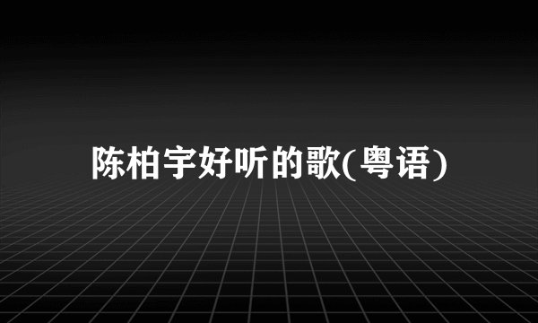 陈柏宇好听的歌(粤语)
