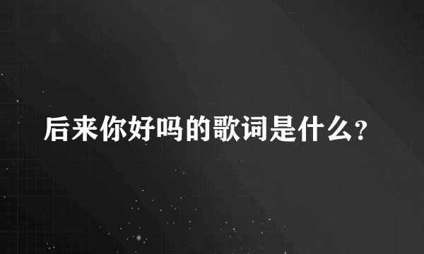 后来你好吗的歌词是什么？