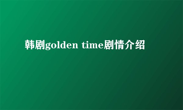 韩剧golden time剧情介绍