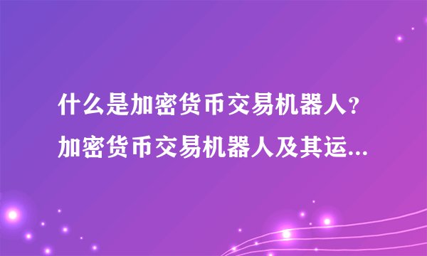 什么是加密货币交易机器人？加密货币交易机器人及其运作原理介绍