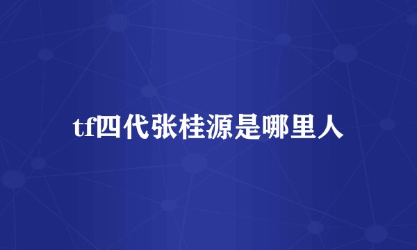 tf四代张桂源是哪里人