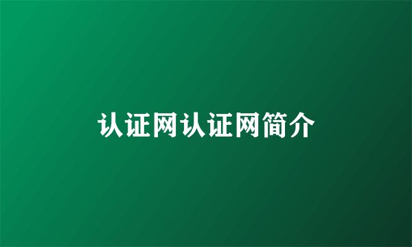 认证网认证网简介
