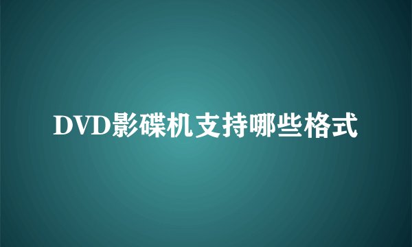 DVD影碟机支持哪些格式