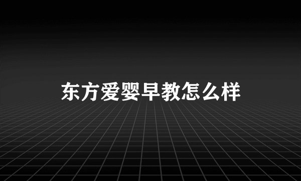 东方爱婴早教怎么样