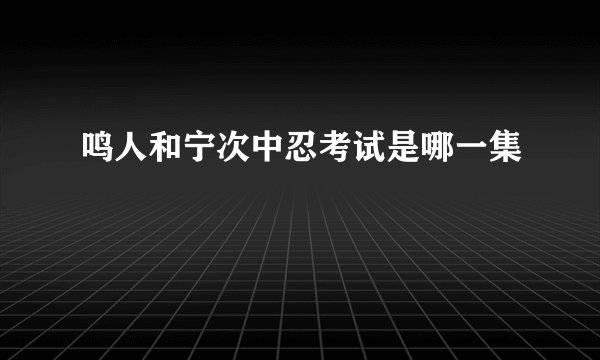 鸣人和宁次中忍考试是哪一集