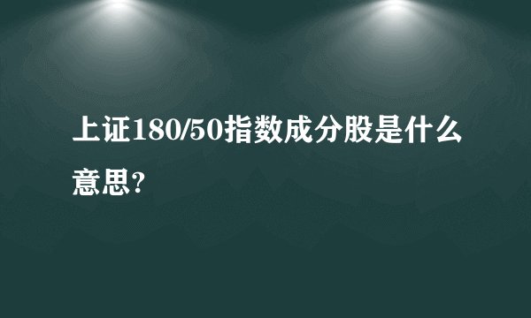 上证180/50指数成分股是什么意思?