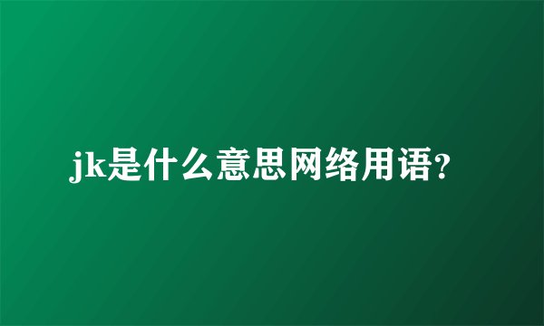 jk是什么意思网络用语?