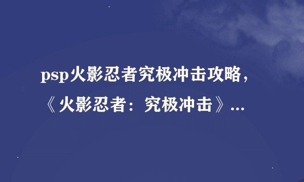 psp火影忍者究极冲击攻略，《火影忍者：究极冲击》PSP游戏攻略辑录