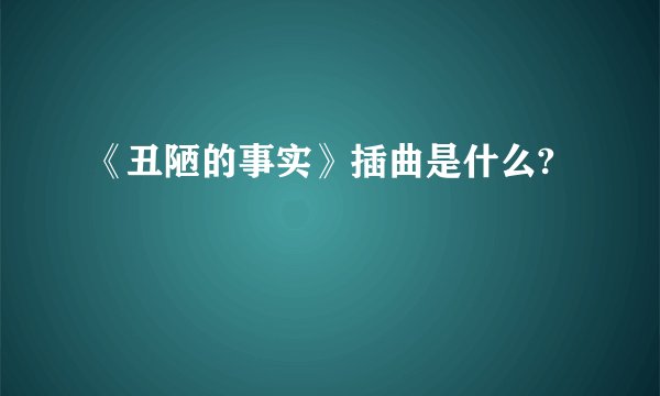 《丑陋的事实》插曲是什么?
