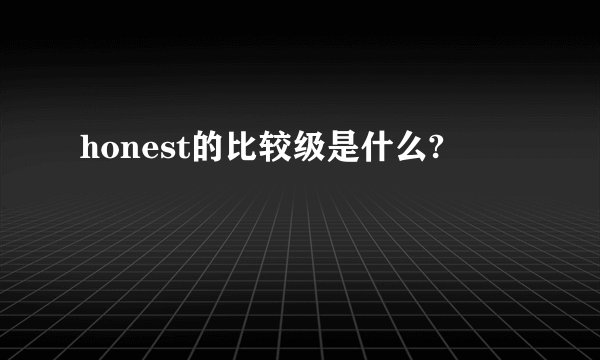 honest的比较级是什么?