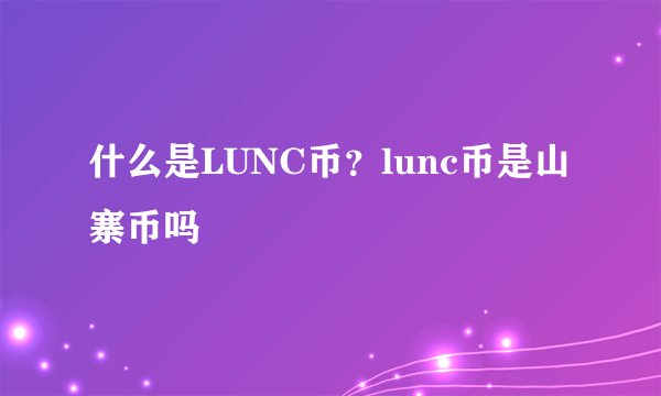 什么是LUNC币？lunc币是山寨币吗