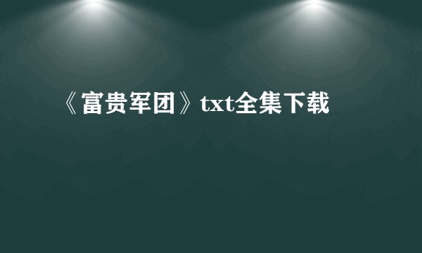 《富贵军团》txt全集下载