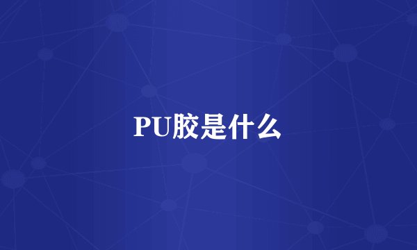 PU胶是什么