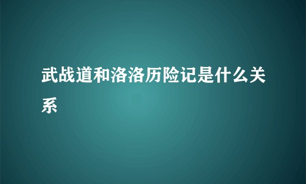 武战道和洛洛历险记是什么关系
