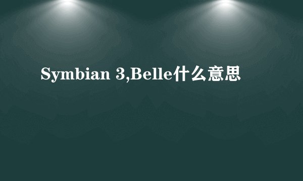 Symbian 3,Belle什么意思