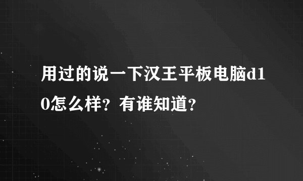 用过的说一下汉王平板电脑d10怎么样？有谁知道？