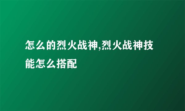 怎么的烈火战神,烈火战神技能怎么搭配