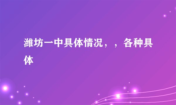 潍坊一中具体情况，，各种具体