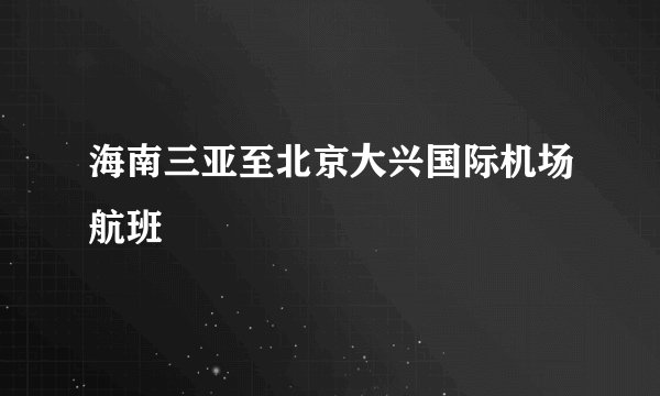 海南三亚至北京大兴国际机场航班