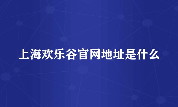 上海欢乐谷官网地址是什么