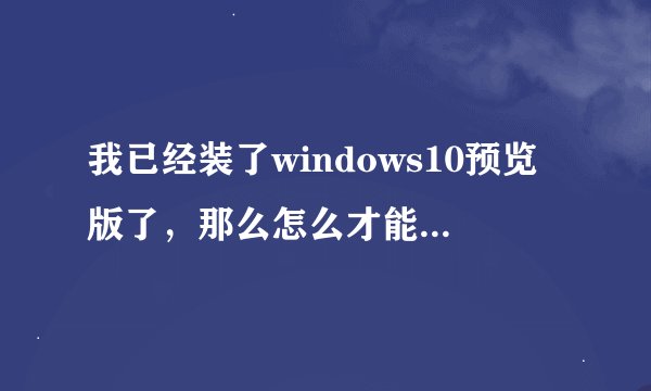 我已经装了windows10预览版了，那么怎么才能升级到正式版？