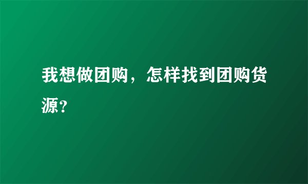 我想做团购,怎样找到团购货源?