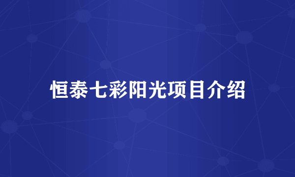 恒泰七彩阳光项目介绍