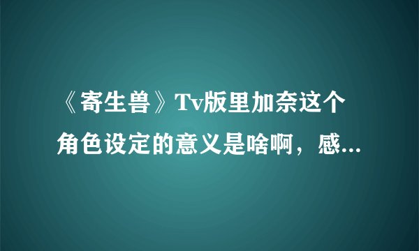 《寄生兽》Tv版里加奈这个角色设定的意义是啥啊，感觉好突兀？