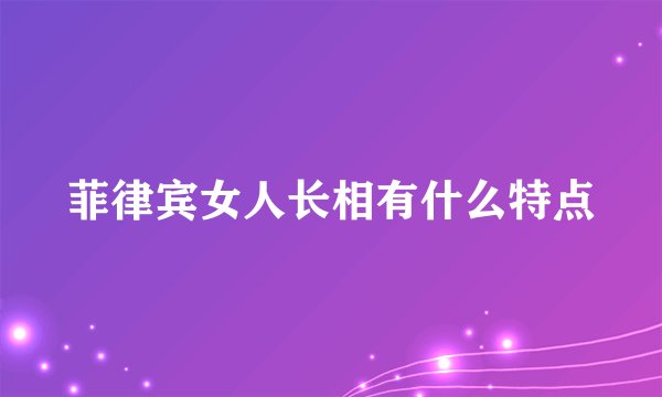 菲律宾女人长相有什么特点
