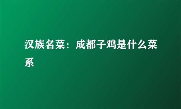 汉族名菜：成都子鸡是什么菜系