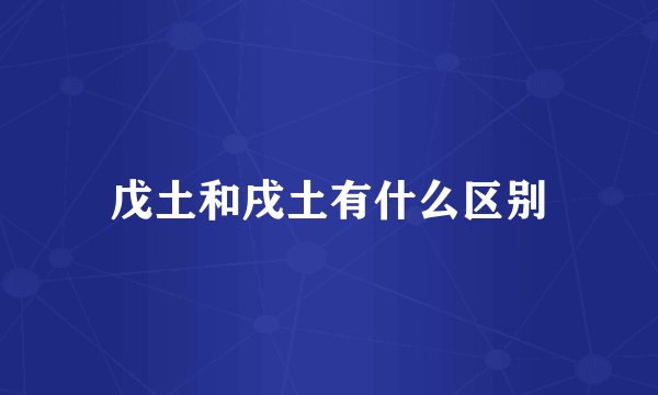 戊土和戌土有什么区别