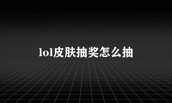 lol皮肤抽奖怎么抽