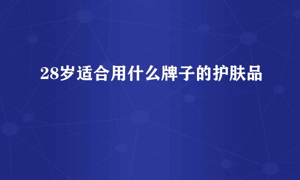 28岁适合用什么牌子的护肤品
