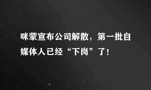 咪蒙宣布公司解散，第一批自媒体人已经“下岗”了！