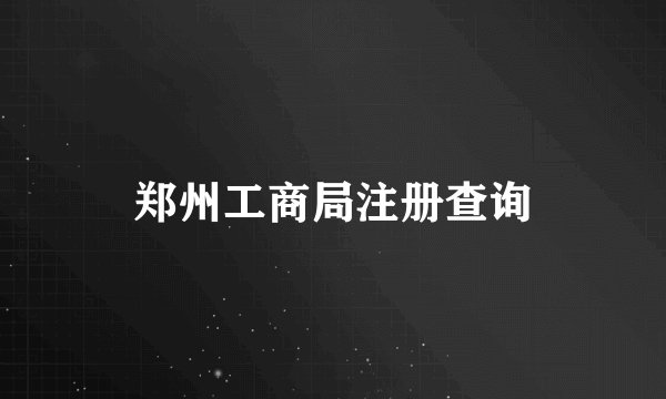 郑州工商局注册查询