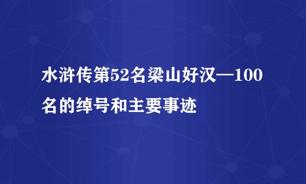 水浒传第52名梁山好汉—100名的绰号和主要事迹